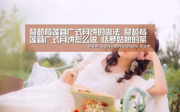 蔓越莓莲蓉广式月饼的做法_蔓越莓莲蓉广式月饼怎么做_恬萝姑娘的菜谱【开元棋牌】